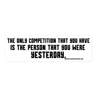 The only competition that you have is the person that you were yesterday. Viral Bumper Sticker - Bumper Sticker Superstore - Funny Bumper Sticker - LIfestyle Apparel Brands