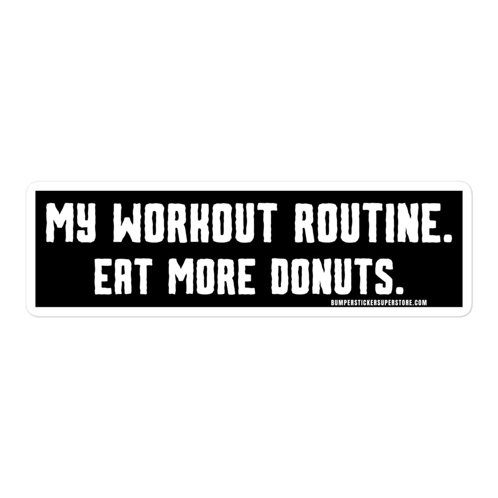 My workout routine. Eat more donuts. Viral Bumper Sticker - Bumper Sticker Superstore - Funny Bumper Sticker - LIfestyle Apparel Brands