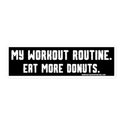 My workout routine. Eat more donuts. Viral Bumper Sticker - Bumper Sticker Superstore - Funny Bumper Sticker - LIfestyle Apparel Brands