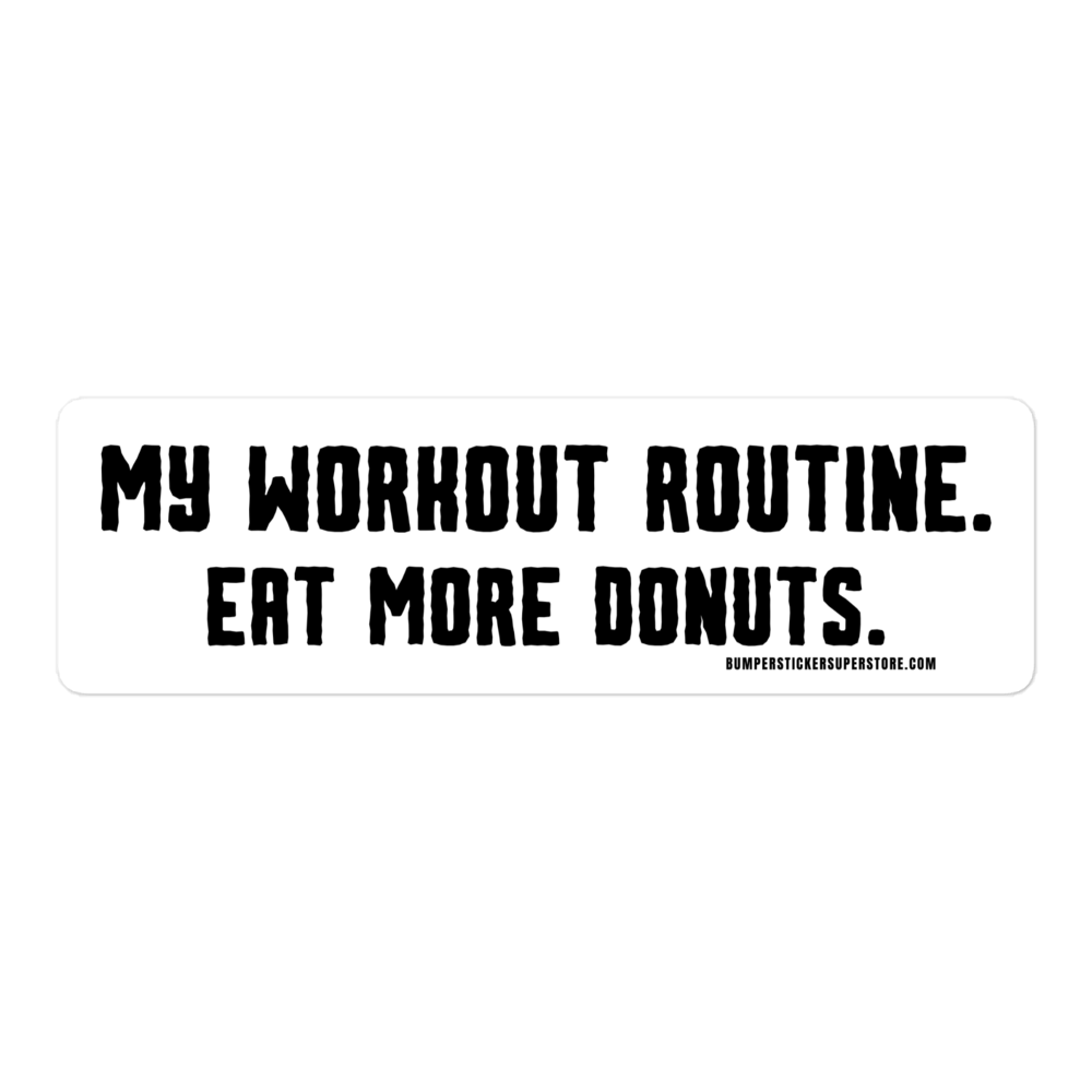 My workout routine. Eat more donuts. Viral Bumper Sticker - Bumper Sticker Superstore - Funny Bumper Sticker - LIfestyle Apparel Brands