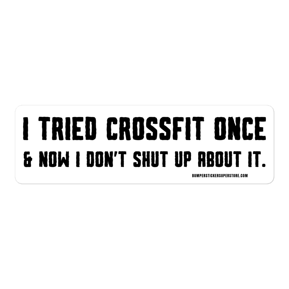 I tried crossfit once and not i don't shut up about it. Viral Bumper Sticker - Bumper Sticker Superstore - Funny Bumper Sticker - LIfestyle Apparel Brands