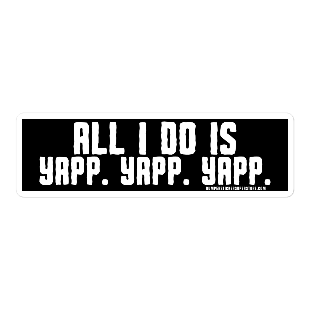 All i do is Yapp. Yapp. Yapp. Viral Bumper Sticker - Bumper Sticker Superstore - Funny Bumper Sticker - LIfestyle Apparel Brands