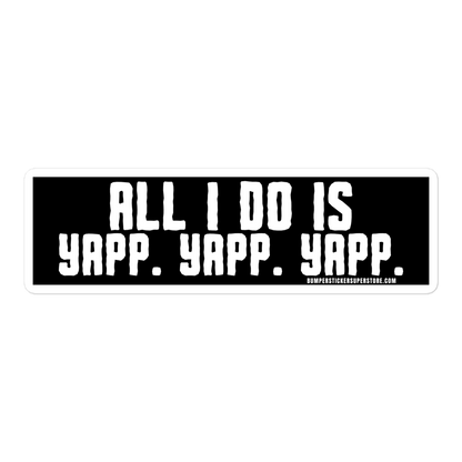 All i do is Yapp. Yapp. Yapp. Viral Bumper Sticker - Bumper Sticker Superstore - Funny Bumper Sticker - LIfestyle Apparel Brands