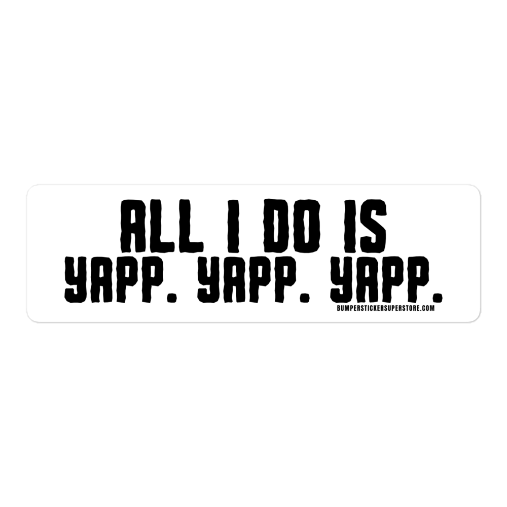 All i do is Yapp. Yapp. Yapp. Viral Bumper Sticker - Bumper Sticker Superstore - Funny Bumper Sticker - LIfestyle Apparel Brands