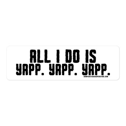 All i do is Yapp. Yapp. Yapp. Viral Bumper Sticker - Bumper Sticker Superstore - Funny Bumper Sticker - LIfestyle Apparel Brands