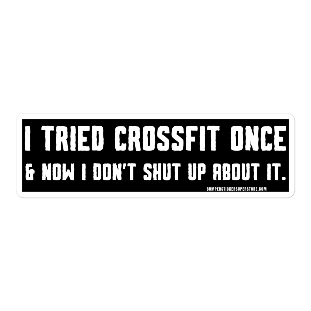 I tried Crossfit once & now i don't shut up about it. Viral Bumper Sticker - Bumper Sticker Superstore - Funny Bumper Sticker - LIfestyle Apparel Brands