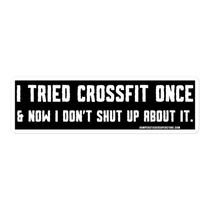 I tried Crossfit once & now i don't shut up about it. Viral Bumper Sticker - Bumper Sticker Superstore - Funny Bumper Sticker - LIfestyle Apparel Brands