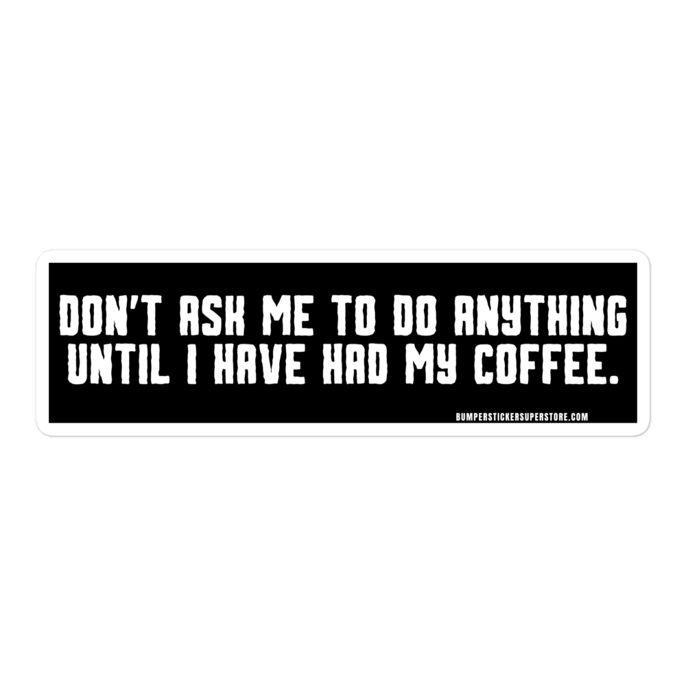 Don't ask me anything until i have had my coffee. Viral Bumper Sticker - Bumper Sticker Superstore - Funny Bumper Sticker - LIfestyle Apparel Brands