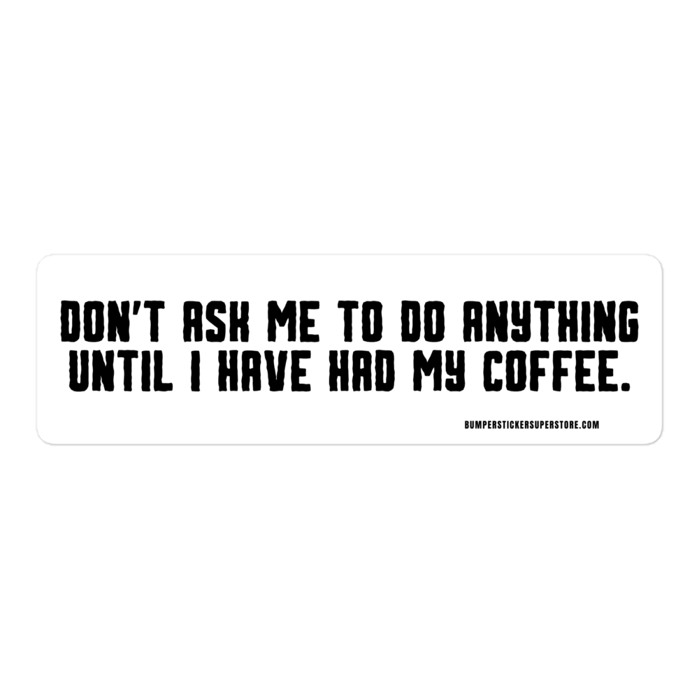 Don't ask me anything until i have had my coffee. Viral Bumper Sticker - Bumper Sticker Superstore - Funny Bumper Sticker - LIfestyle Apparel Brands