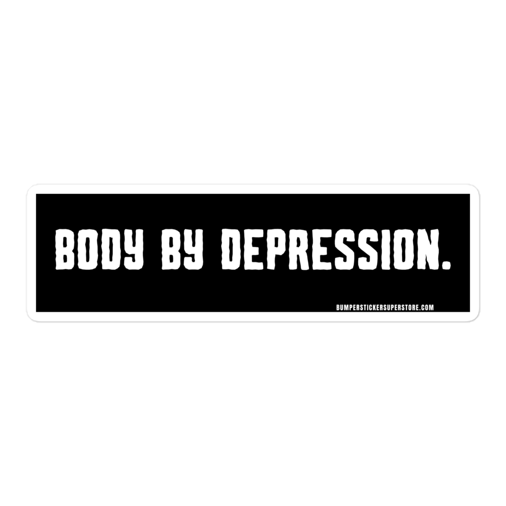 Body by Depression. Viral Bumper Sticker - Bumper Sticker Superstore - Funny Bumper Sticker - LIfestyle Apparel Brands