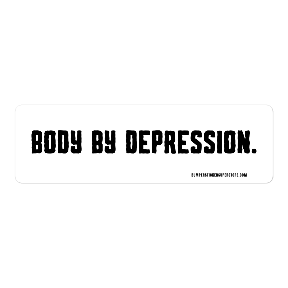 Body by Depression. Viral Bumper Sticker - Bumper Sticker Superstore - Funny Bumper Sticker - LIfestyle Apparel Brands