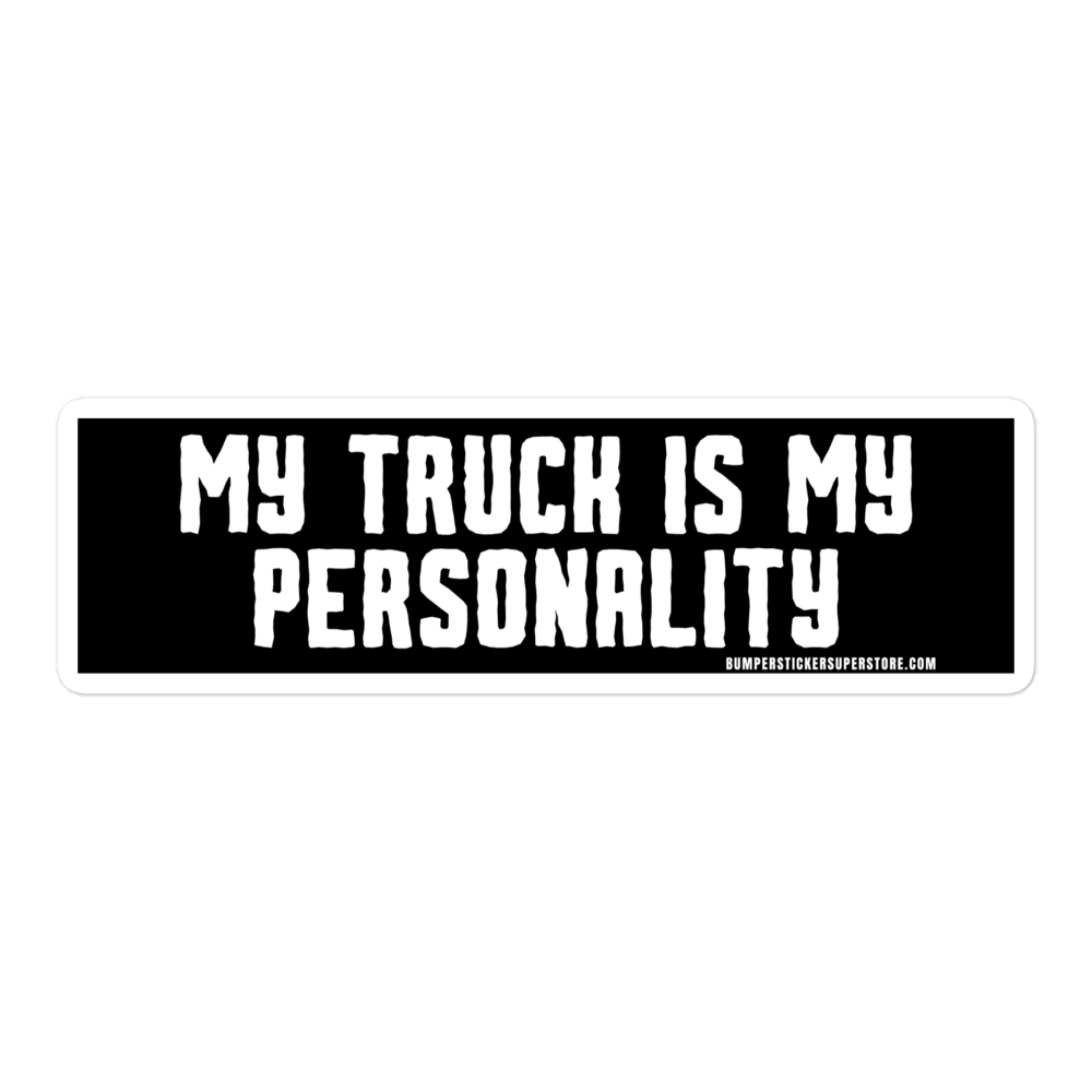 My Truck is my personality. Viral Bumper Sticker - Bumper Sticker Superstore - Funny Bumper Sticker - LIfestyle Apparel Brands