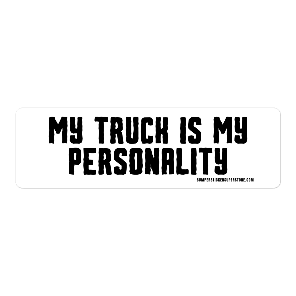 My Truck is my personality. Viral Bumper Sticker - Bumper Sticker Superstore - Funny Bumper Sticker - LIfestyle Apparel Brands