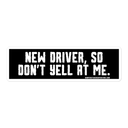 New driver, so don't yell at me. Viral Bumper Sticker - Bumper Sticker Superstore - Funny Bumper Sticker - LIfestyle Apparel Brands