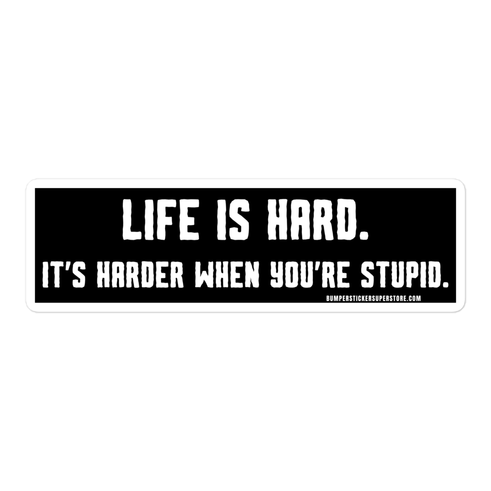 Life is hard. It's harder when you're stupid. Viral Bumper Sticker - Bumper Sticker Superstore - Funny Bumper Sticker - LIfestyle Apparel Brands