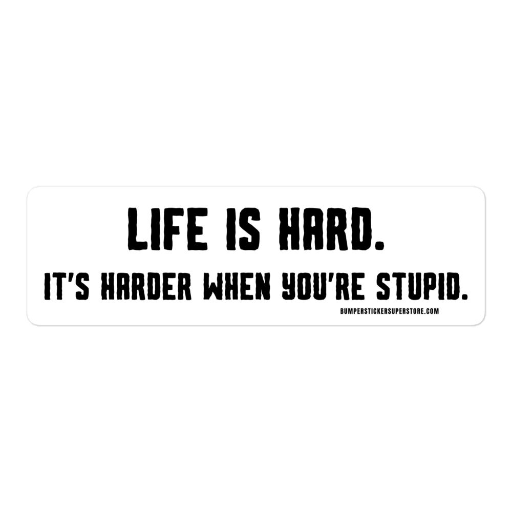 Life is hard. It's harder when your stupid. Viral Bumper Sticker - Bumper Sticker Superstore - Funny Bumper Sticker - LIfestyle Apparel Brands