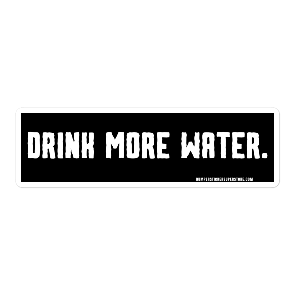 Drink more water. Viral Bumper Sticker - Bumper Sticker Superstore - Funny Bumper Sticker - LIfestyle Apparel Brands