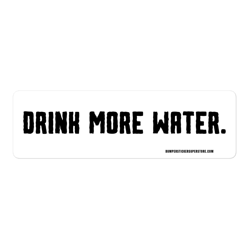 Drink more water. Viral Bumper Sticker - Bumper Sticker Superstore - Funny Bumper Sticker - LIfestyle Apparel Brands