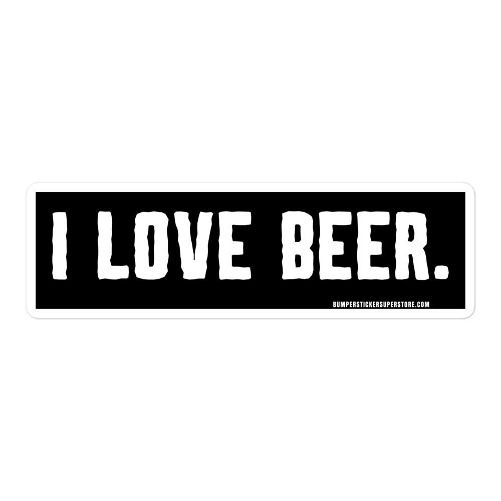 I love Beer. Viral Bumper Sticker - Bumper Sticker Superstore - Funny Bumper Sticker - LIfestyle Apparel Brands