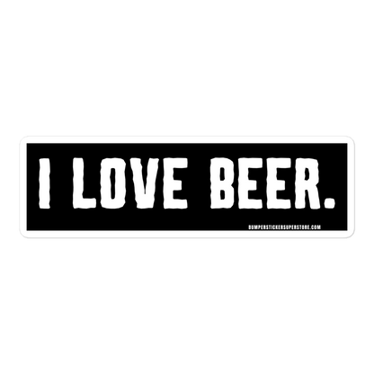 I love Beer. Viral Bumper Sticker - Bumper Sticker Superstore - Funny Bumper Sticker - LIfestyle Apparel Brands