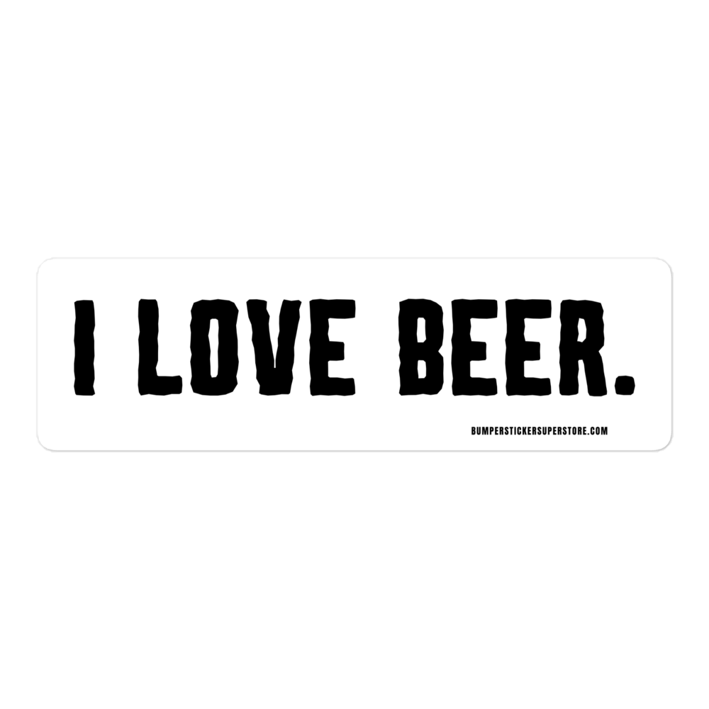 I love Beer. Viral Bumper Sticker - Bumper Sticker Superstore - Funny Bumper Sticker - LIfestyle Apparel Brands