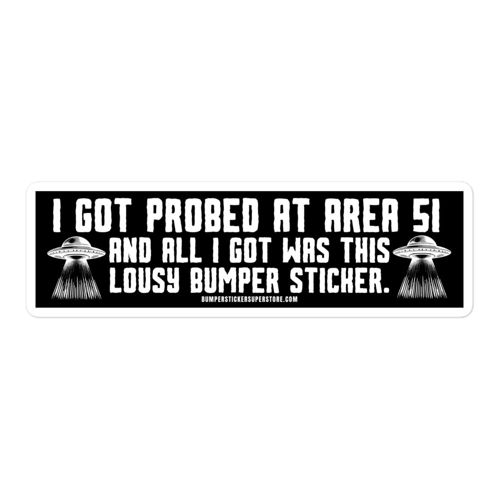 I got probed at Area 51 and all i got was this lousy Bumper Sticker. Viral Bumper Sticker - Bumper Sticker Superstore - Funny Bumper Sticker - LIfestyle Apparel Brands