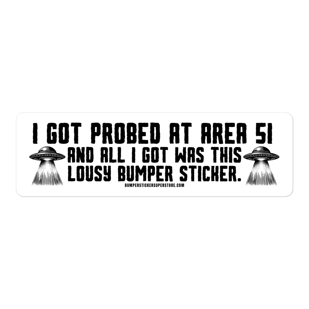 I got probed at Area 51 and all i got was this lousy Bumper Sticker. Viral Bumper Sticker - Bumper Sticker Superstore - Funny Bumper Sticker - LIfestyle Apparel Brands