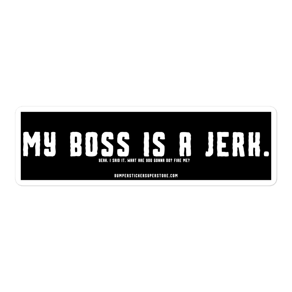 My Boss is a Jerk. Yeah. I said it. What are you gonna do? Fire me? Viral Bumper Sticker - Bumper Sticker Superstore - Funny Bumper Sticker - LIfestyle Apparel Brands