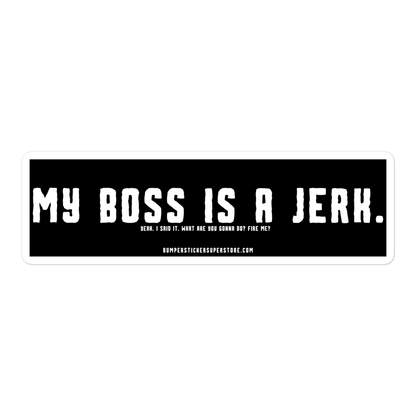 My Boss is a Jerk. Yeah. I said it. What are you gonna do? Fire me? Viral Bumper Sticker - Bumper Sticker Superstore - Funny Bumper Sticker - LIfestyle Apparel Brands