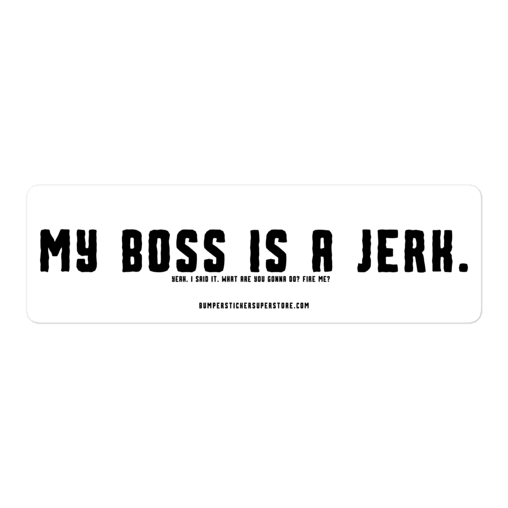 My Boss is a Jerk. Yeah i said it. What are you gonna do? Fire me? Viral Bumper Sticker - Bumper Sticker Superstore - Funny Bumper Sticker - LIfestyle Apparel Brands