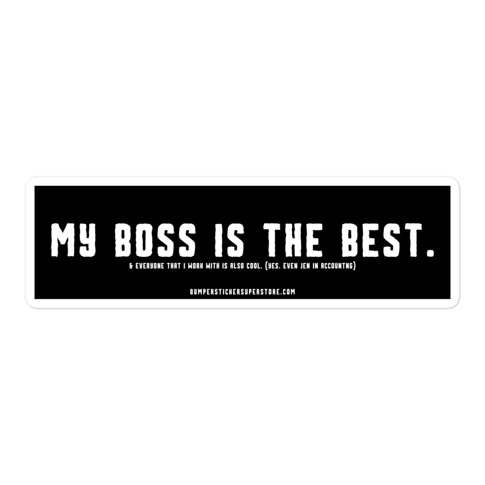 My Boss is the Best. & Everyone that i Work with is also Cool. (Yes. Even Jen in Accounting) Viral Bumper Sticker - Bumper Sticker Superstore - Funny Bumper Sticker - LIfestyle Apparel Brands