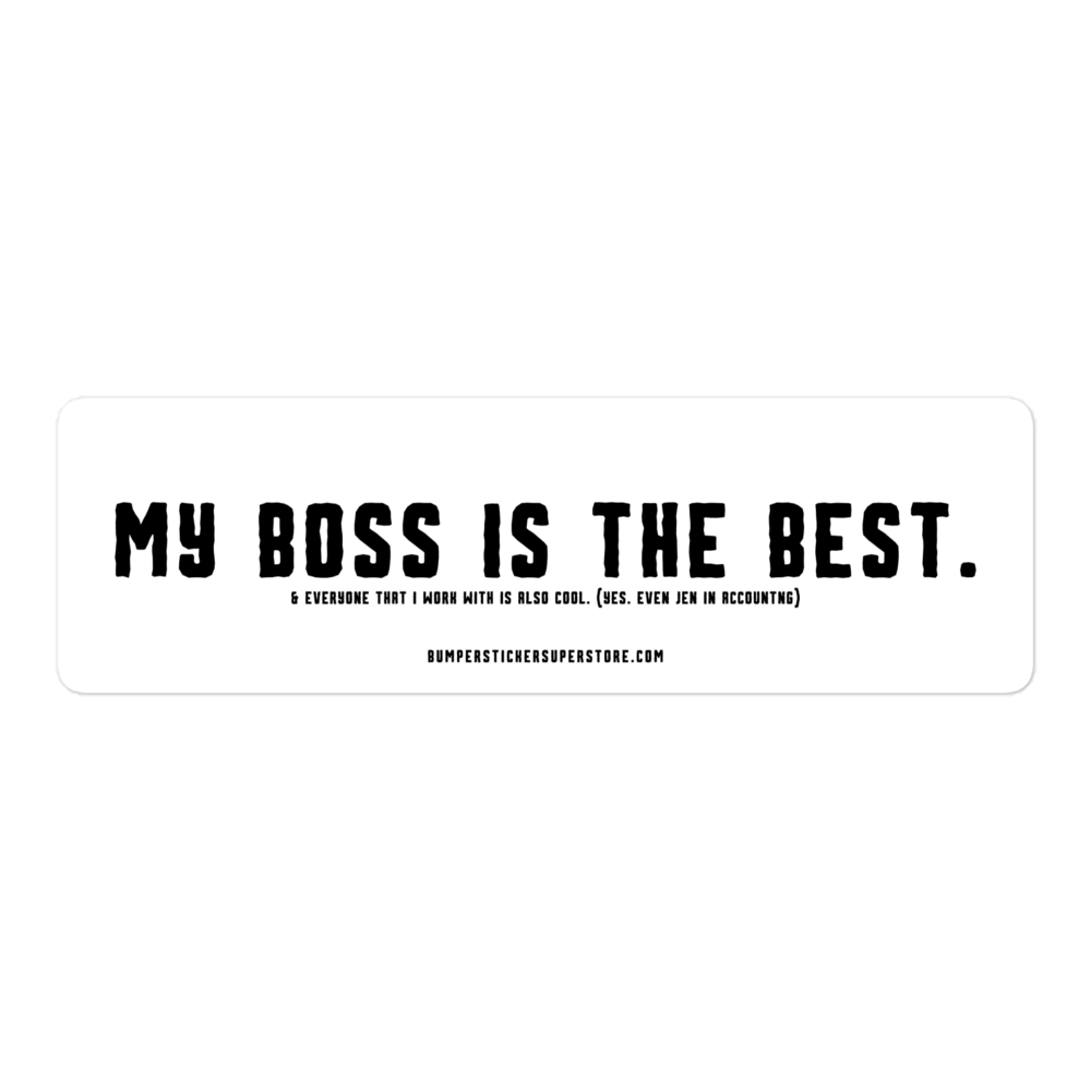 My Boss is the Best. & Everyone that i Work with is also Cool. (Yes. Even Jen in Accounting) Viral Bumper Sticker - Bumper Sticker Superstore - Funny Bumper Sticker - LIfestyle Apparel Brands