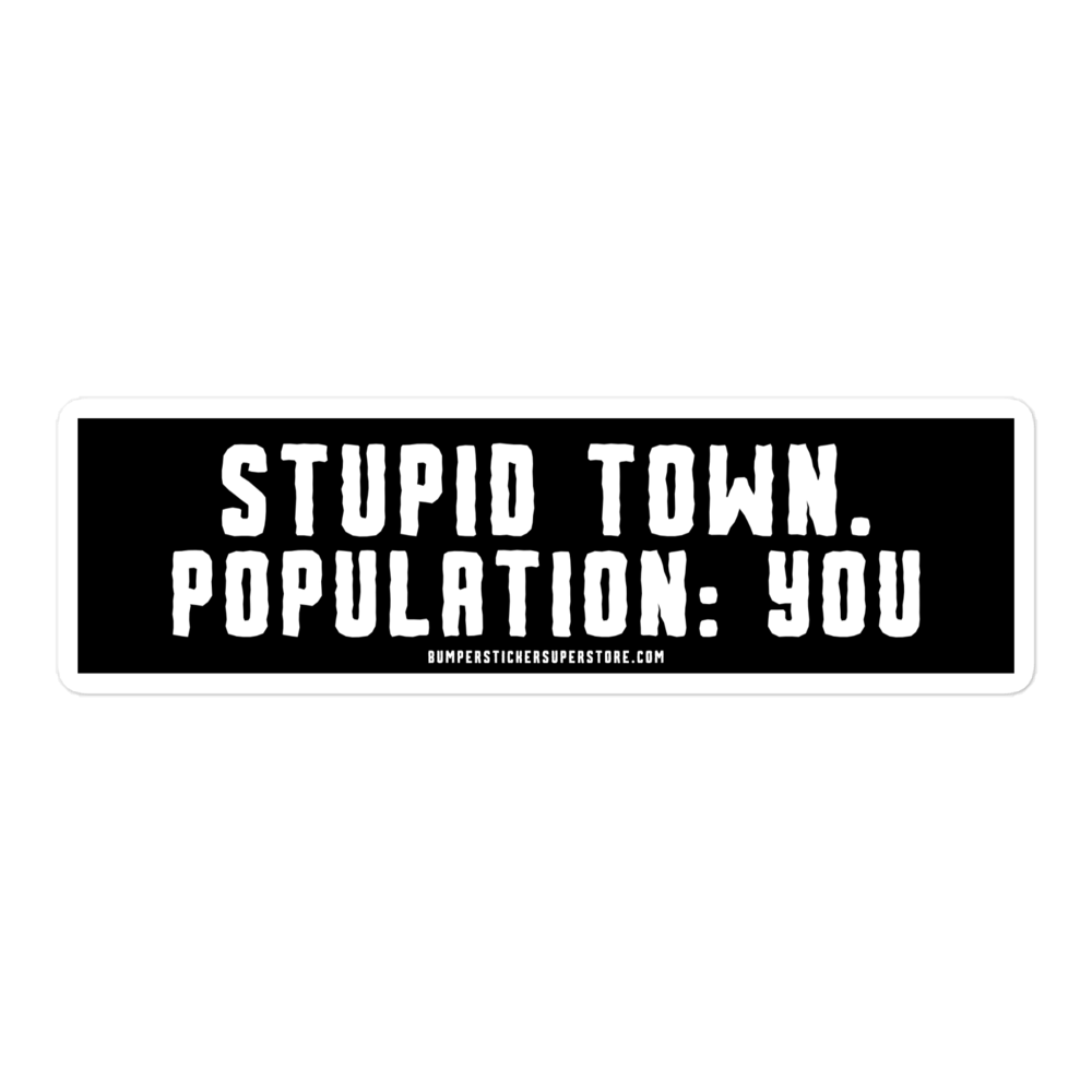 Stupid Town. Population: You. Viral Bumper Sticker - Bumper Sticker Superstore - Funny Bumper Sticker - LIfestyle Apparel Brands