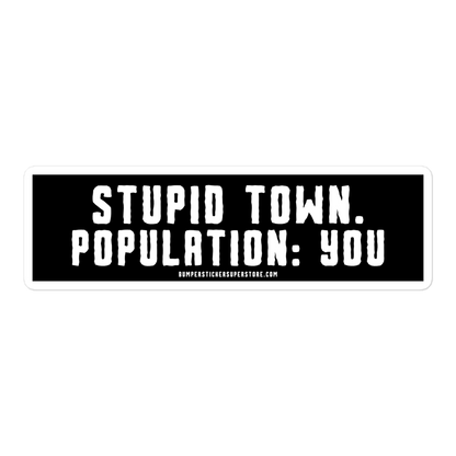 Stupid Town. Population: You. Viral Bumper Sticker - Bumper Sticker Superstore - Funny Bumper Sticker - LIfestyle Apparel Brands