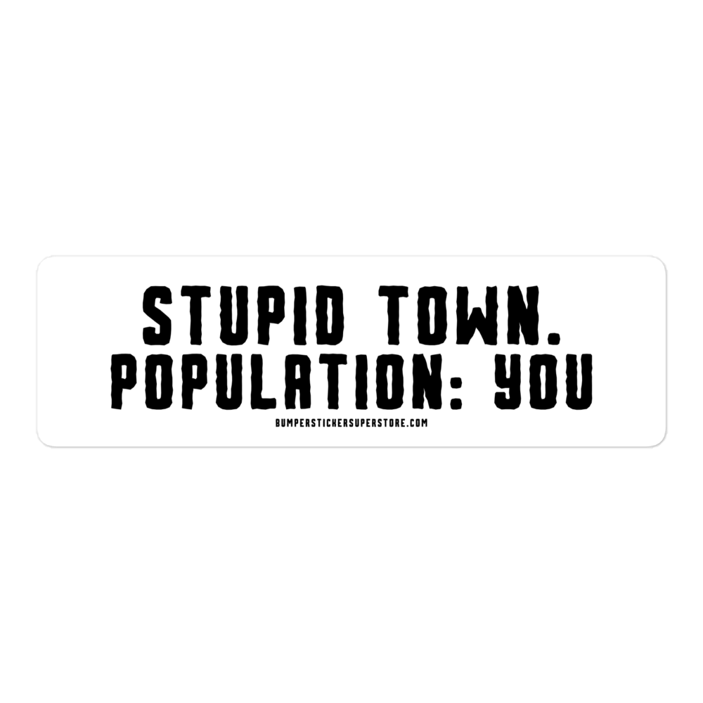 Stupid Town. Population: You. Viral Bumper Sticker - Bumper Sticker Superstore - Funny Bumper Sticker - LIfestyle Apparel Brands