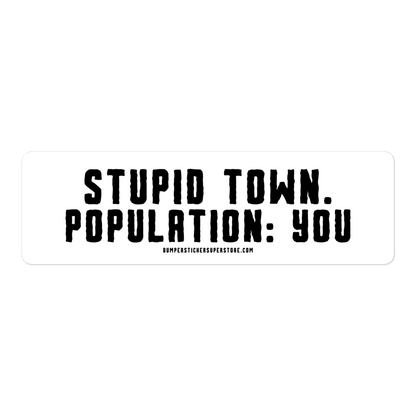 Stupid Town. Population: You. Viral Bumper Sticker - Bumper Sticker Superstore - Funny Bumper Sticker - LIfestyle Apparel Brands