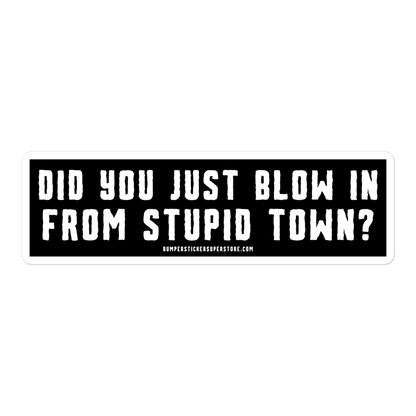 Did you just blow in from stupid town? Viral Bumper Sticker - Bumper Sticker Superstore - Funny Bumper Sticker - LIfestyle Apparel Brands