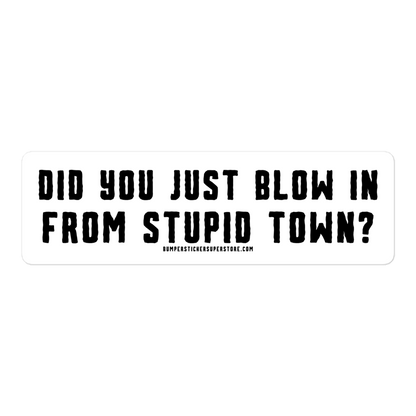 Did you just blow in from stupid town? Viral Bumper Sticker - Bumper Sticker Superstore - Funny Bumper Sticker - LIfestyle Apparel Brands