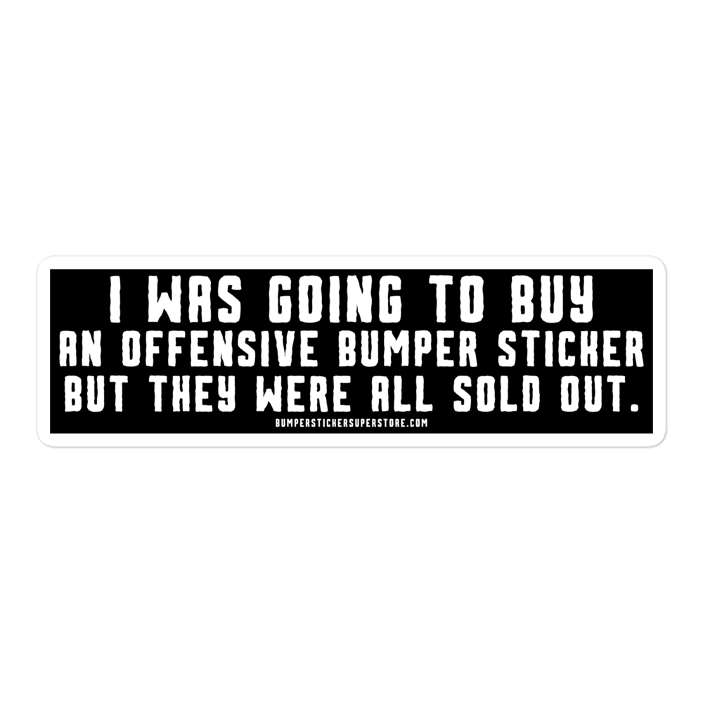 I was going to buy an offensive bumper sticker but they were all sold out. Viral Bumper Sticker - Bumper Sticker Superstore - Funny Bumper Sticker - LIfestyle Apparel Brands