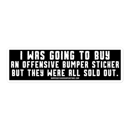 I was going to buy an offensive bumper sticker but they were all sold out. Viral Bumper Sticker - Bumper Sticker Superstore - Funny Bumper Sticker - LIfestyle Apparel Brands