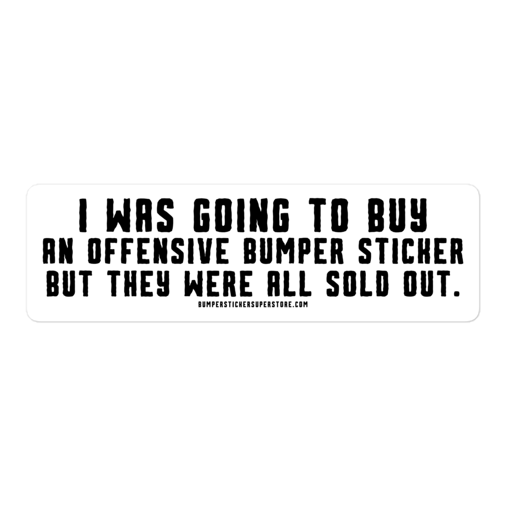 I was going to buy an offensive bumper sticker but they were all sold out. Viral Bumper Sticker - Bumper Sticker Superstore - Funny Bumper Sticker - LIfestyle Apparel Brands