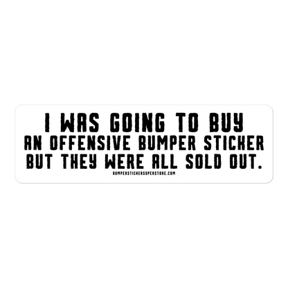 I was going to buy an offensive bumper sticker but they were all sold out. Viral Bumper Sticker - Bumper Sticker Superstore - Funny Bumper Sticker - LIfestyle Apparel Brands