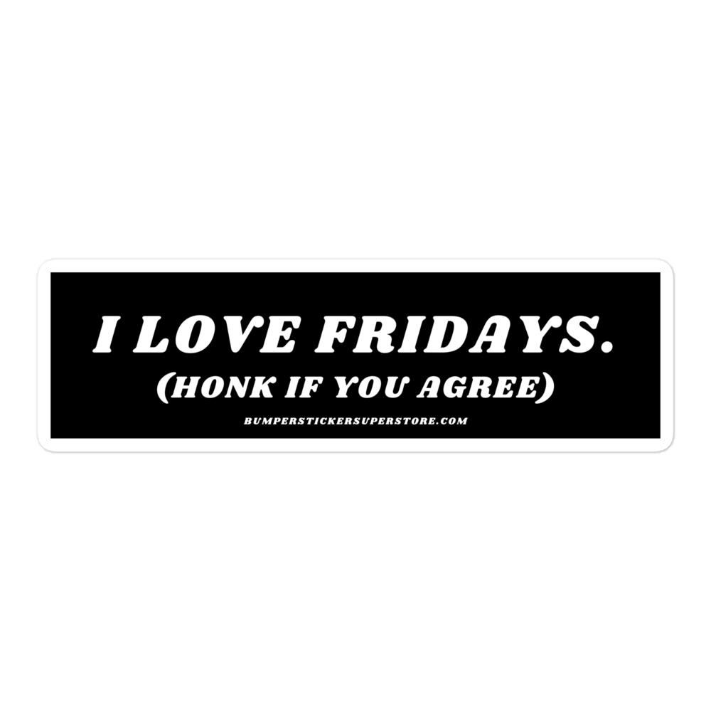 I Love Fridays. (Honk if you agree.) Viral Bumper Sticker - Bumper Sticker Superstore - Funny Bumper Sticker - LIfestyle Apparel Brands