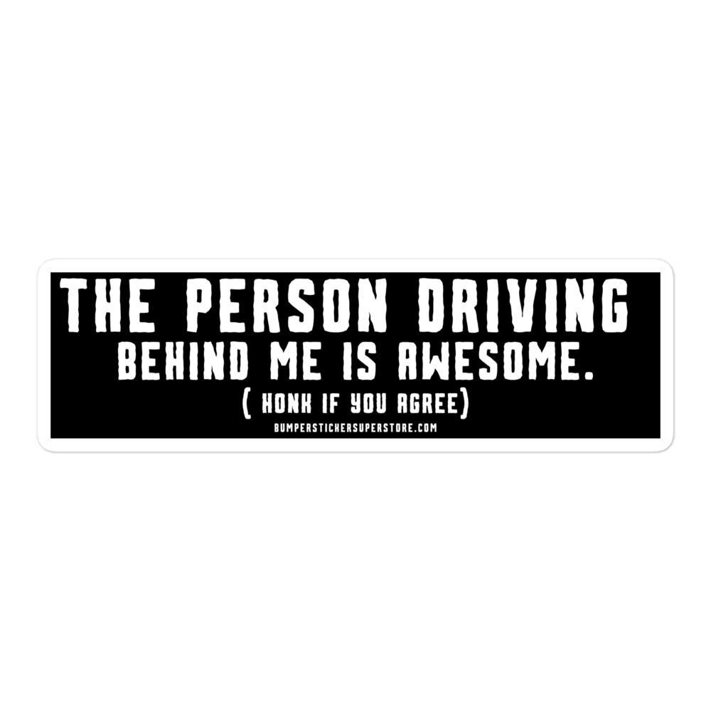 The person driving behind me is awesome. Honk if you agree. Viral Bumper Sticker - Bumper Sticker Superstore - Funny Bumper Sticker - LIfestyle Apparel Brands