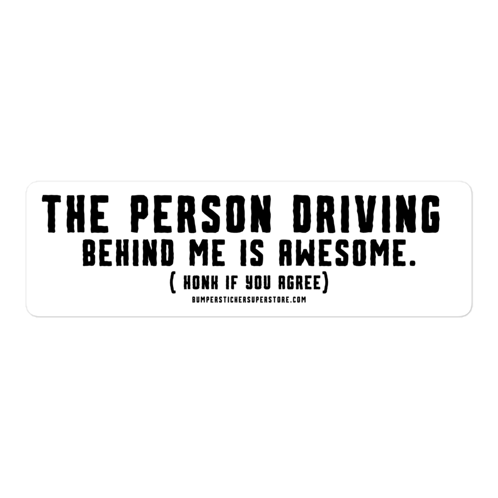 The person driving behind me is Awesome. Honk if you agree. Viral Bumper Sticker - Bumper Sticker Superstore - Funny Bumper Sticker - LIfestyle Apparel Brands