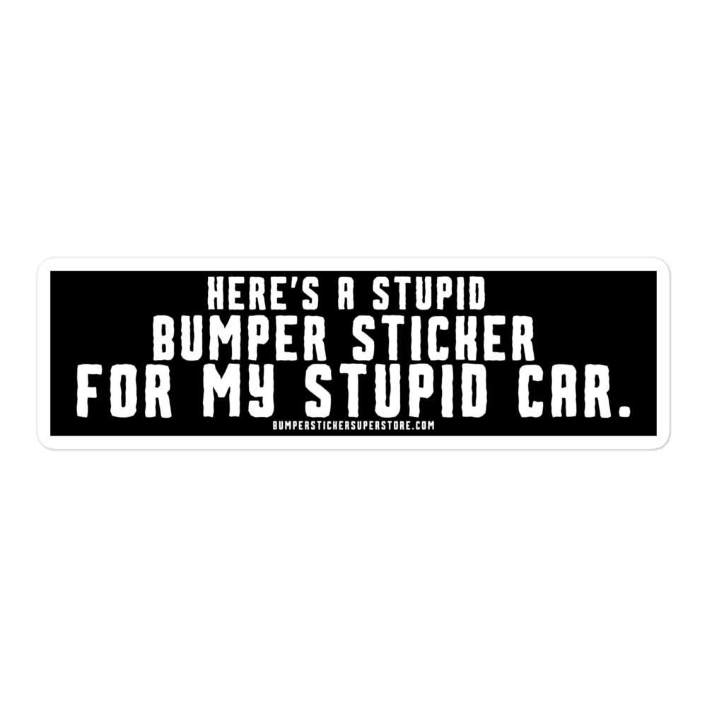 Here's a stupid bumper sticker for my stupid car. Funny Bumper Sticker - Viral Bumper Sticker - Bumper Sticker Superstore - Funny Bumper Sticker - LIfestyle Apparel Brands