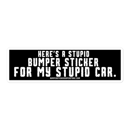 Here's a stupid bumper sticker for my stupid car. Funny Bumper Sticker - Viral Bumper Sticker - Bumper Sticker Superstore - Funny Bumper Sticker - LIfestyle Apparel Brands