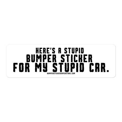 Here's a stupid bumper sticker for my stupid car. Funny Bumper Sticker - Viral Bumper Sticker - Bumper Sticker Superstore - Funny Bumper Sticker - LIfestyle Apparel Brands